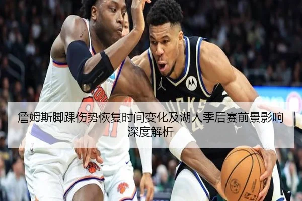 詹姆斯脚踝伤势恢复时间变化及湖人季后赛前景影响深度解析