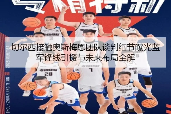 切尔西接触奥斯梅恩团队谈判细节曝光蓝军锋线引援与未来布局全解