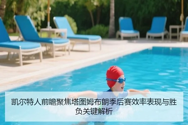 凯尔特人前瞻聚焦塔图姆布朗季后赛效率表现与胜负关键解析