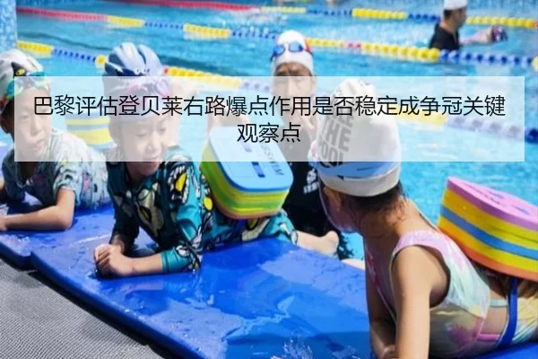 巴黎评估登贝莱右路爆点作用是否稳定成争冠关键观察点